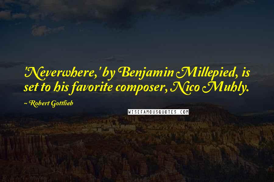 Robert Gottlieb Quotes: 'Neverwhere,' by Benjamin Millepied, is set to his favorite composer, Nico Muhly.