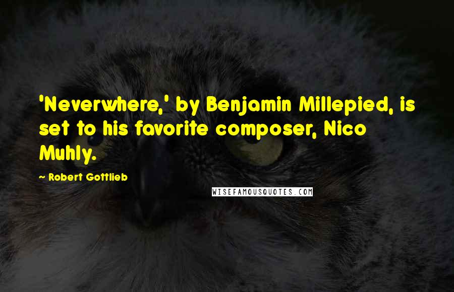 Robert Gottlieb Quotes: 'Neverwhere,' by Benjamin Millepied, is set to his favorite composer, Nico Muhly.