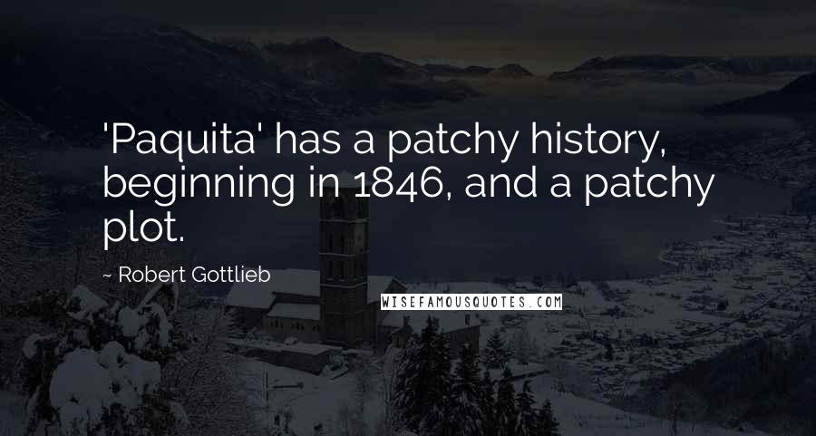 Robert Gottlieb Quotes: 'Paquita' has a patchy history, beginning in 1846, and a patchy plot.