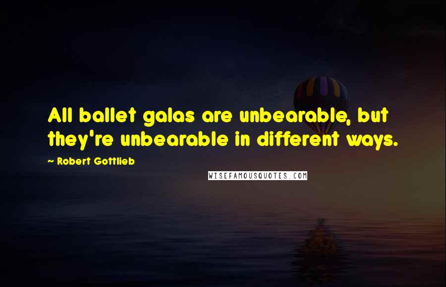 Robert Gottlieb Quotes: All ballet galas are unbearable, but they're unbearable in different ways.