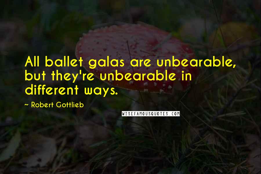 Robert Gottlieb Quotes: All ballet galas are unbearable, but they're unbearable in different ways.