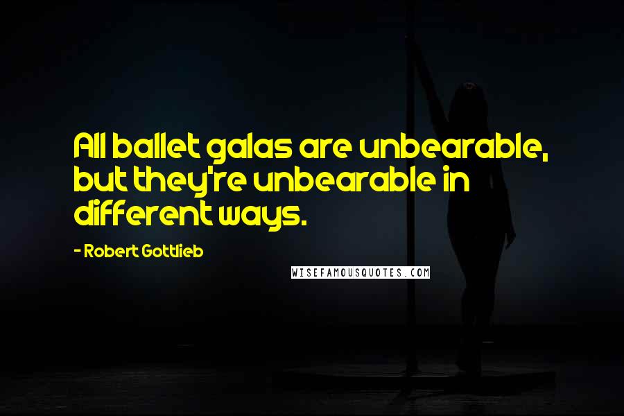 Robert Gottlieb Quotes: All ballet galas are unbearable, but they're unbearable in different ways.