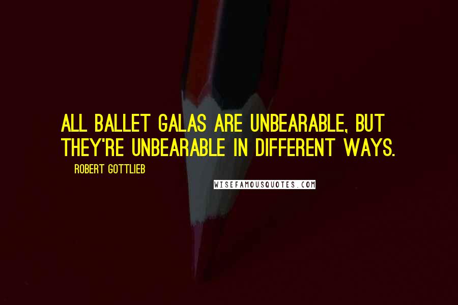 Robert Gottlieb Quotes: All ballet galas are unbearable, but they're unbearable in different ways.