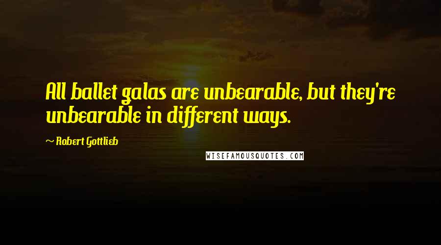 Robert Gottlieb Quotes: All ballet galas are unbearable, but they're unbearable in different ways.