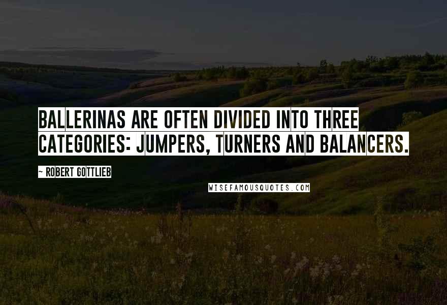 Robert Gottlieb Quotes: Ballerinas are often divided into three categories: jumpers, turners and balancers.