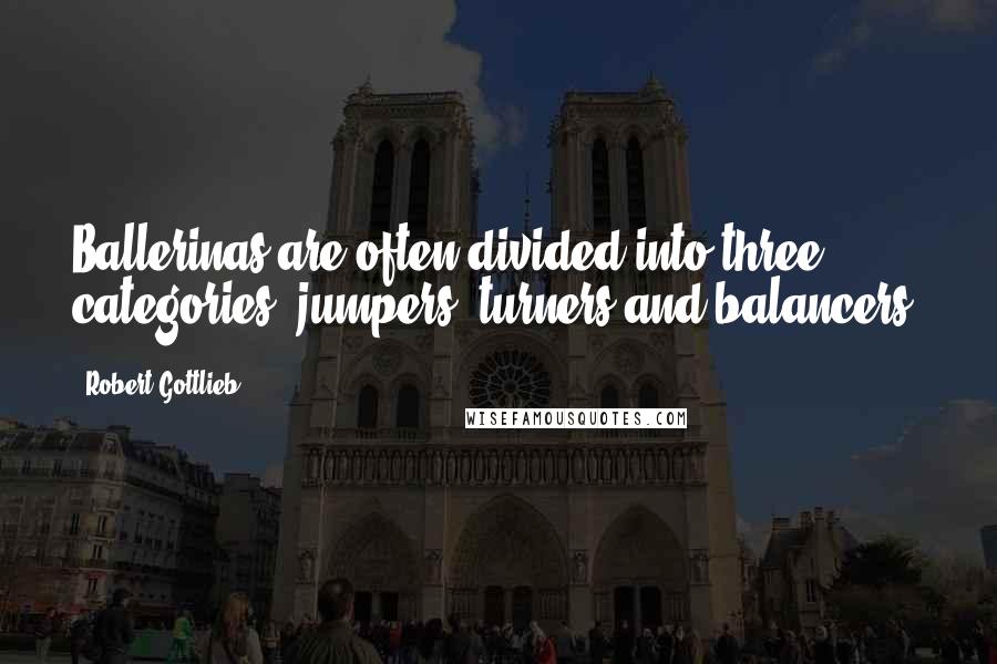 Robert Gottlieb Quotes: Ballerinas are often divided into three categories: jumpers, turners and balancers.