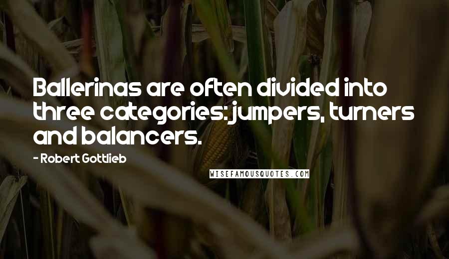 Robert Gottlieb Quotes: Ballerinas are often divided into three categories: jumpers, turners and balancers.