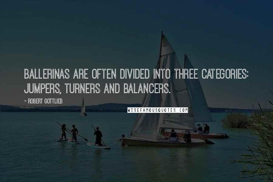 Robert Gottlieb Quotes: Ballerinas are often divided into three categories: jumpers, turners and balancers.