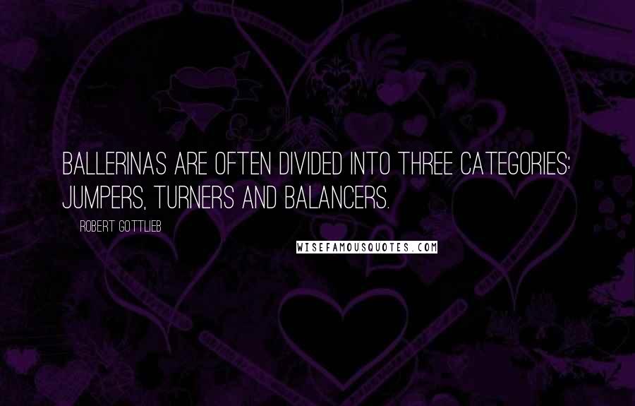 Robert Gottlieb Quotes: Ballerinas are often divided into three categories: jumpers, turners and balancers.