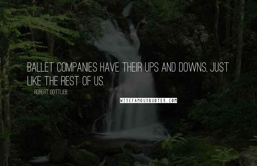 Robert Gottlieb Quotes: Ballet companies have their ups and downs, just like the rest of us.