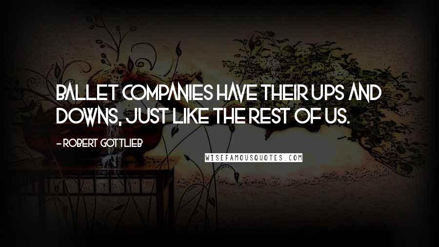 Robert Gottlieb Quotes: Ballet companies have their ups and downs, just like the rest of us.