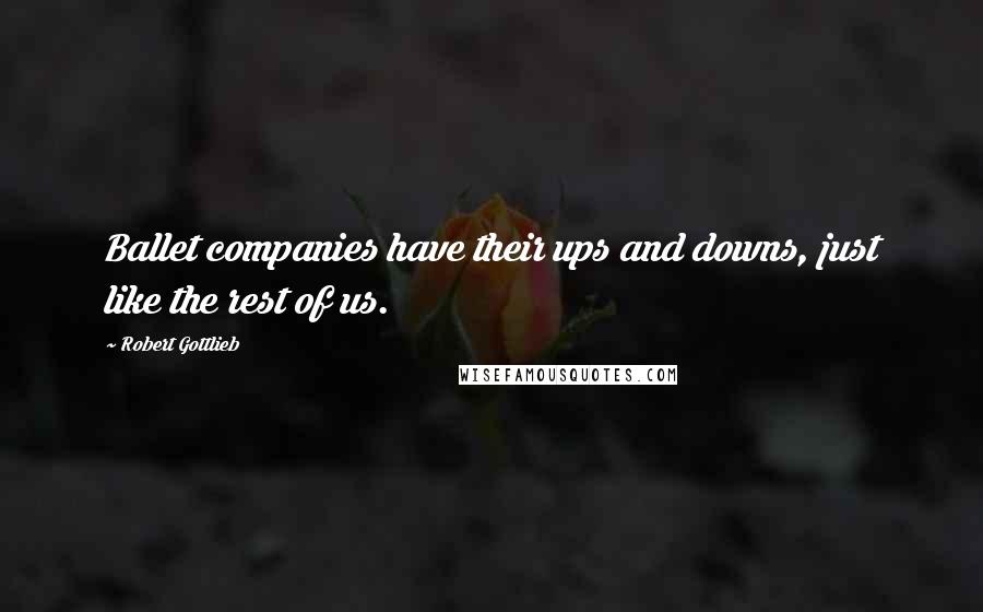 Robert Gottlieb Quotes: Ballet companies have their ups and downs, just like the rest of us.