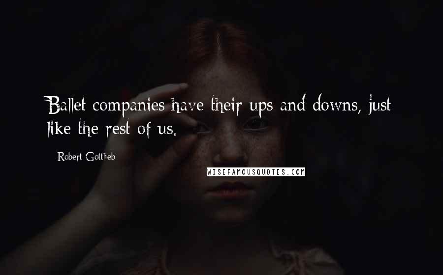 Robert Gottlieb Quotes: Ballet companies have their ups and downs, just like the rest of us.