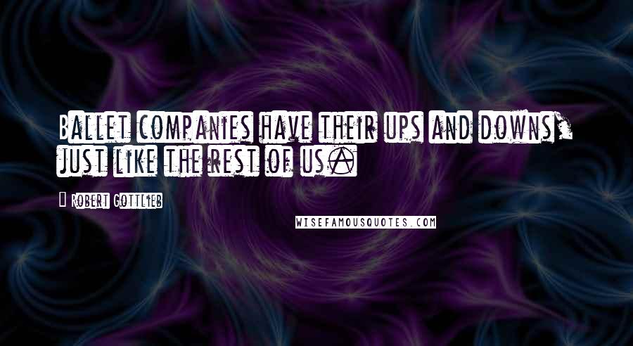 Robert Gottlieb Quotes: Ballet companies have their ups and downs, just like the rest of us.