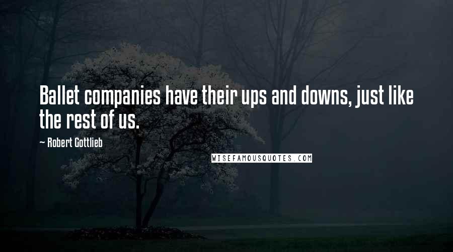 Robert Gottlieb Quotes: Ballet companies have their ups and downs, just like the rest of us.