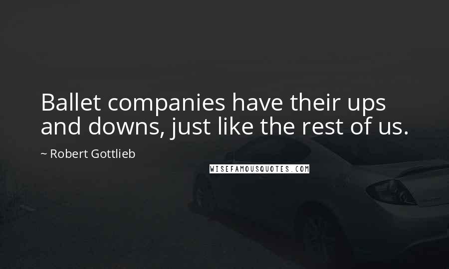 Robert Gottlieb Quotes: Ballet companies have their ups and downs, just like the rest of us.