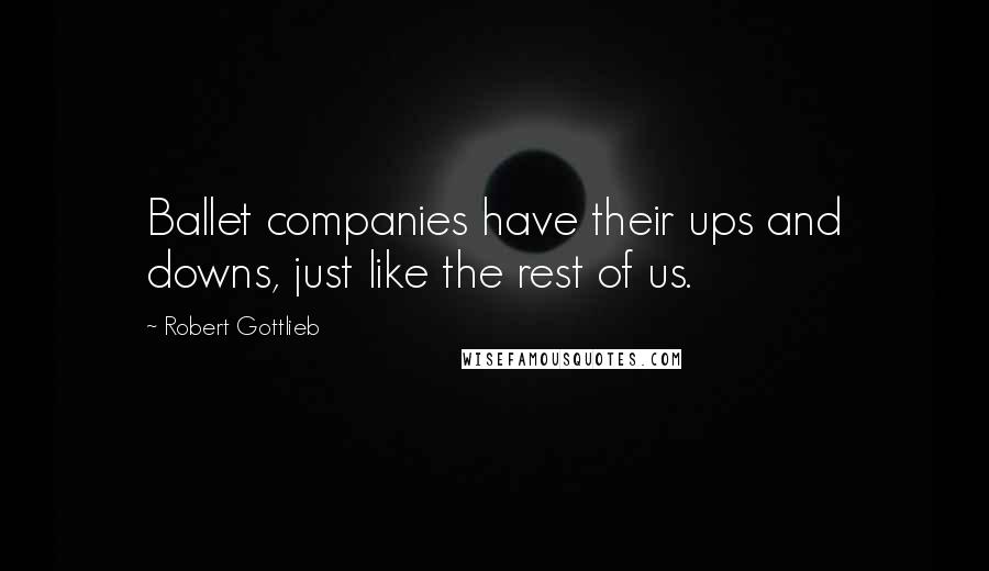 Robert Gottlieb Quotes: Ballet companies have their ups and downs, just like the rest of us.