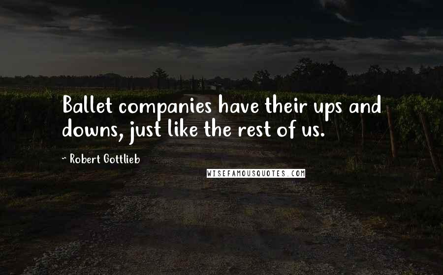 Robert Gottlieb Quotes: Ballet companies have their ups and downs, just like the rest of us.