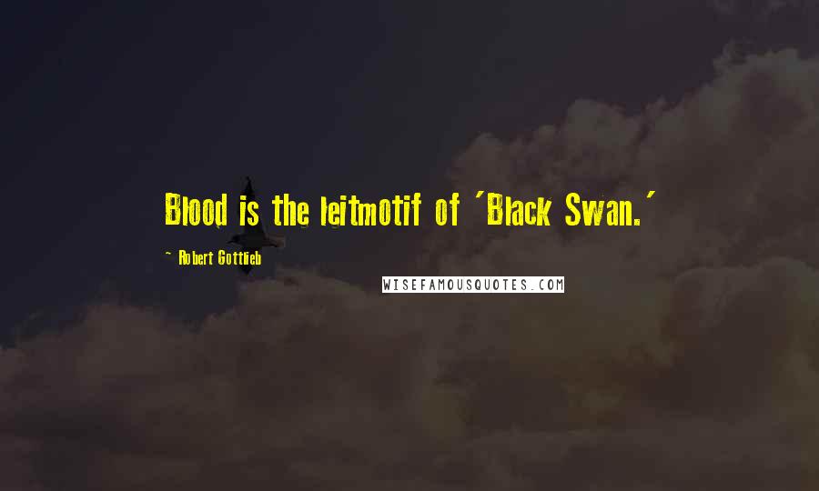 Robert Gottlieb Quotes: Blood is the leitmotif of 'Black Swan.'