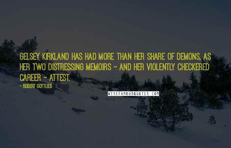 Robert Gottlieb Quotes: Gelsey Kirkland has had more than her share of demons, as her two distressing memoirs - and her violently checkered career - attest.