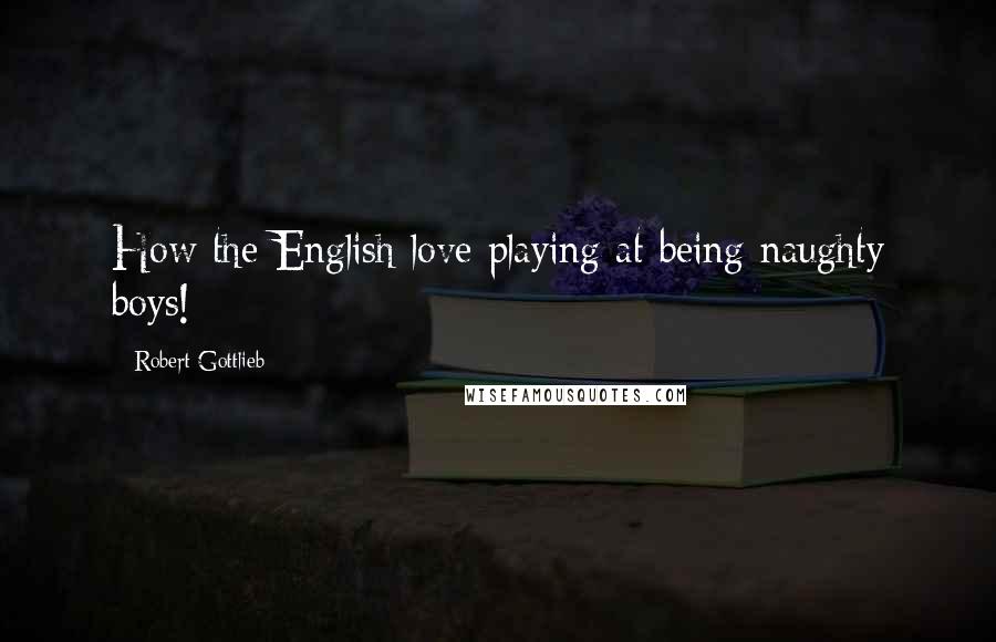 Robert Gottlieb Quotes: How the English love playing at being naughty boys!