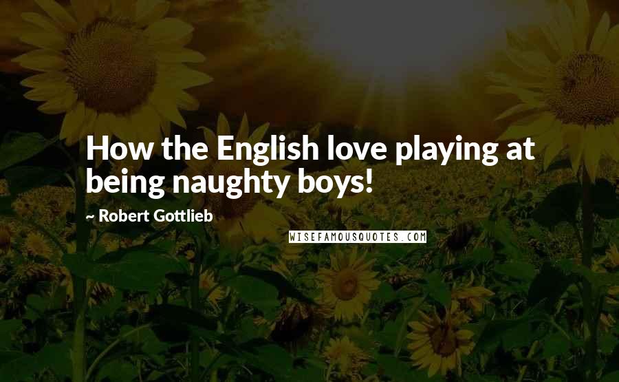 Robert Gottlieb Quotes: How the English love playing at being naughty boys!