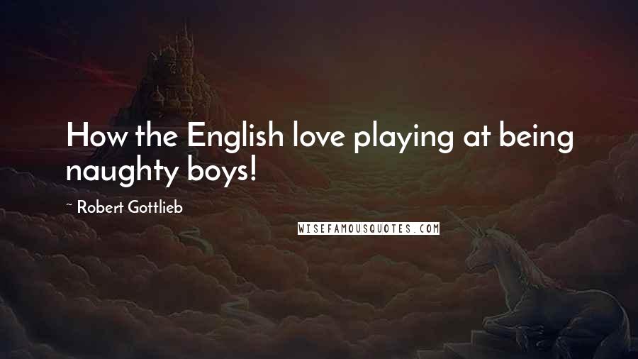 Robert Gottlieb Quotes: How the English love playing at being naughty boys!