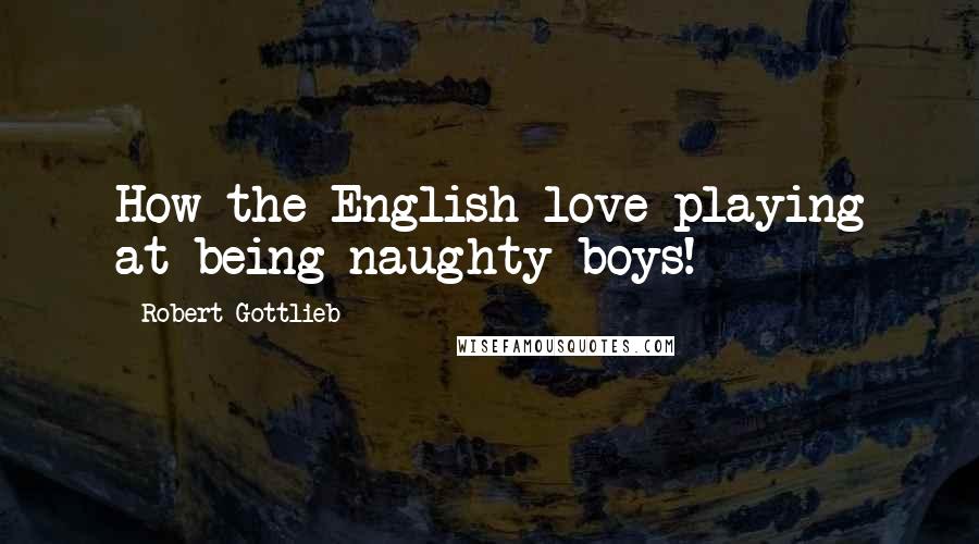 Robert Gottlieb Quotes: How the English love playing at being naughty boys!