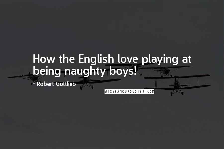 Robert Gottlieb Quotes: How the English love playing at being naughty boys!