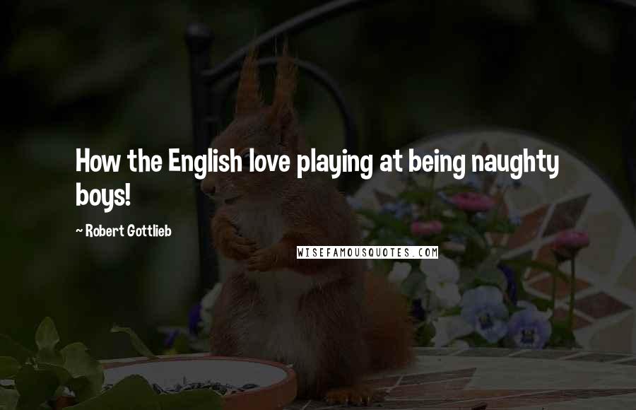 Robert Gottlieb Quotes: How the English love playing at being naughty boys!