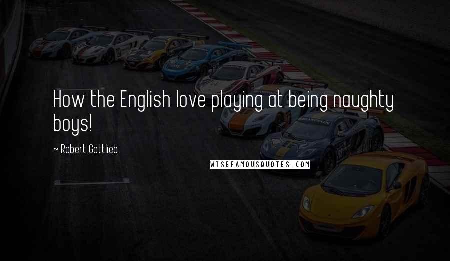 Robert Gottlieb Quotes: How the English love playing at being naughty boys!