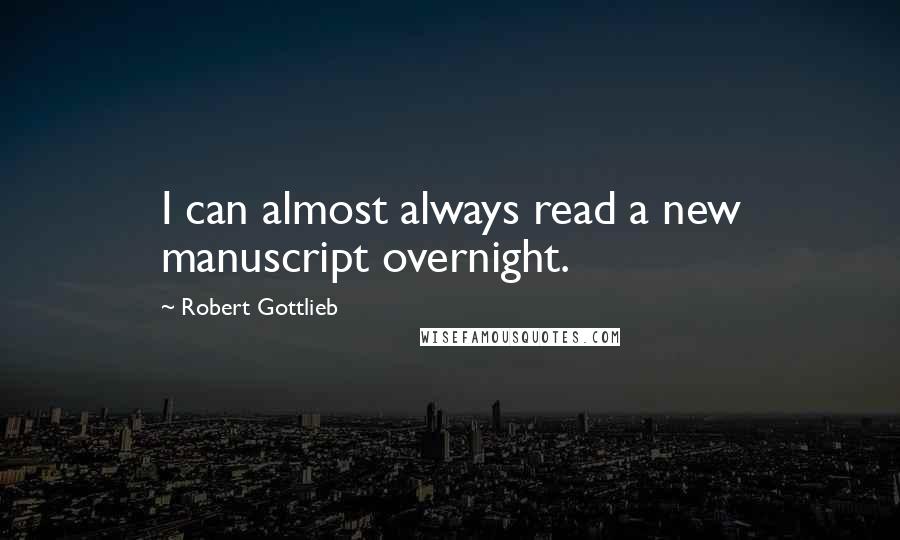 Robert Gottlieb Quotes: I can almost always read a new manuscript overnight.