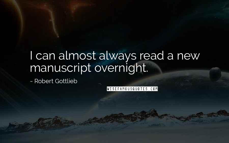 Robert Gottlieb Quotes: I can almost always read a new manuscript overnight.