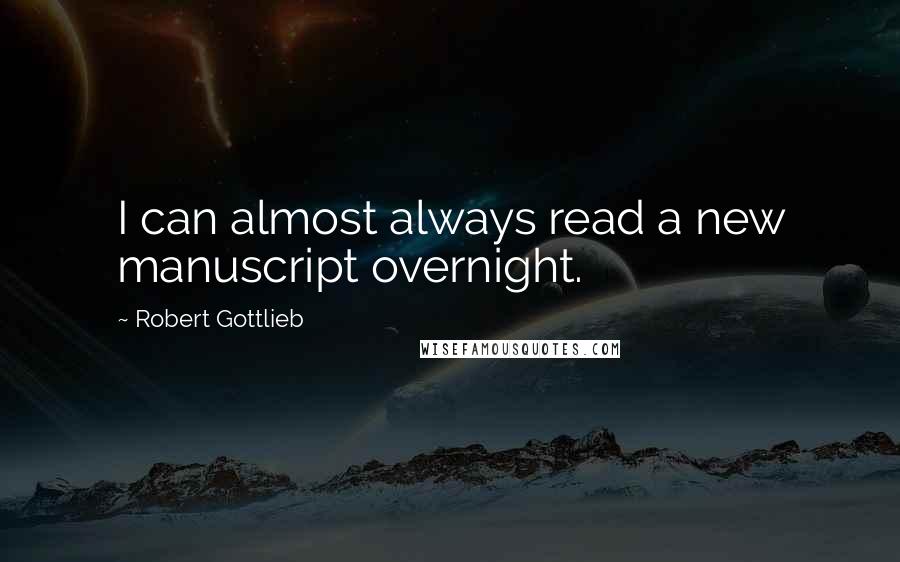 Robert Gottlieb Quotes: I can almost always read a new manuscript overnight.