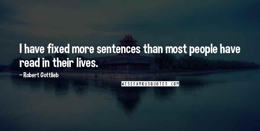 Robert Gottlieb Quotes: I have fixed more sentences than most people have read in their lives.