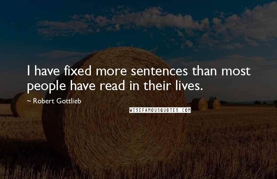 Robert Gottlieb Quotes: I have fixed more sentences than most people have read in their lives.