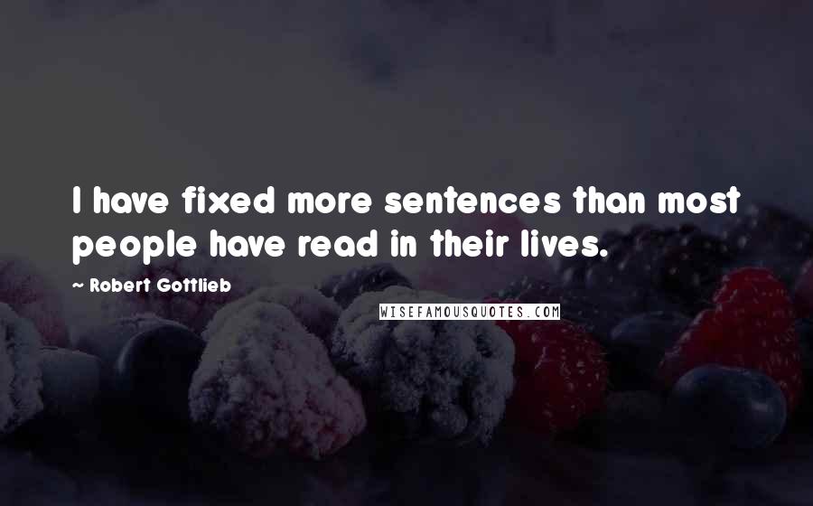 Robert Gottlieb Quotes: I have fixed more sentences than most people have read in their lives.