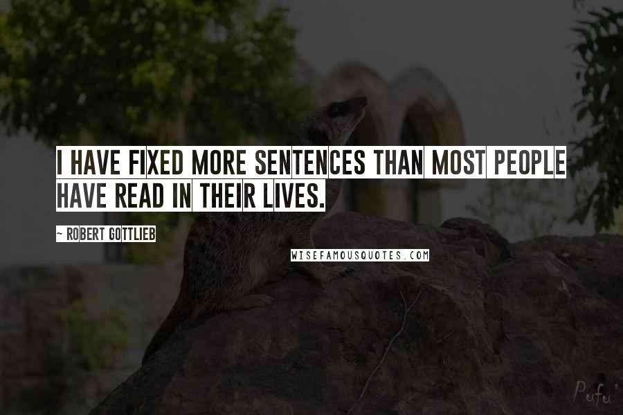 Robert Gottlieb Quotes: I have fixed more sentences than most people have read in their lives.