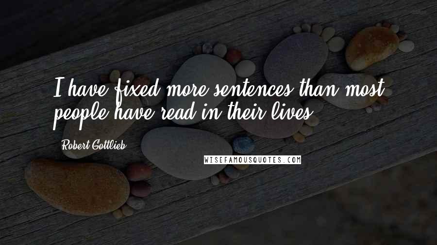 Robert Gottlieb Quotes: I have fixed more sentences than most people have read in their lives.