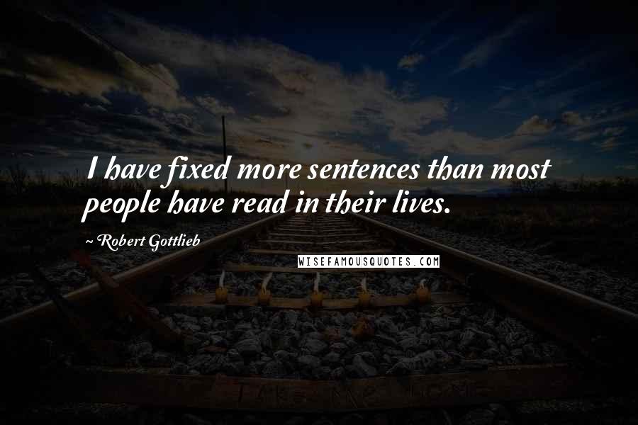 Robert Gottlieb Quotes: I have fixed more sentences than most people have read in their lives.