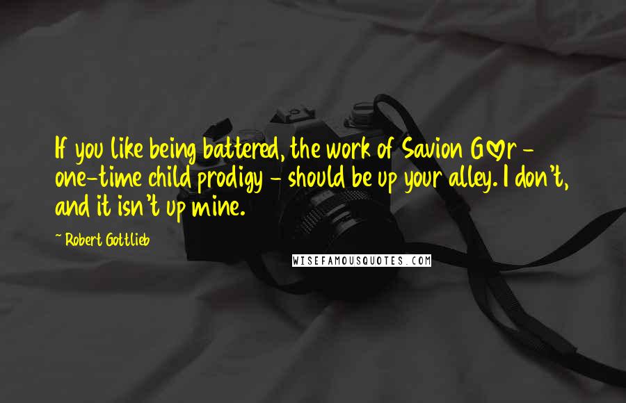 Robert Gottlieb Quotes: If you like being battered, the work of Savion Glover - one-time child prodigy - should be up your alley. I don't, and it isn't up mine.