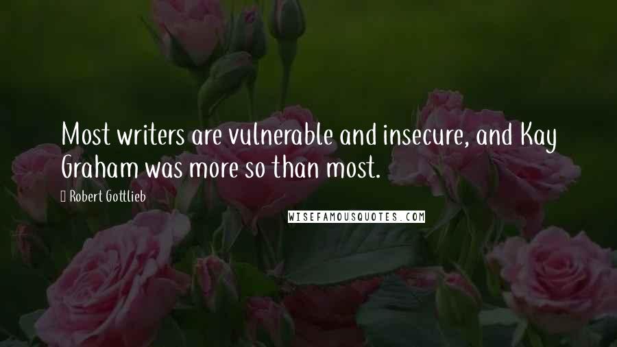 Robert Gottlieb Quotes: Most writers are vulnerable and insecure, and Kay Graham was more so than most.