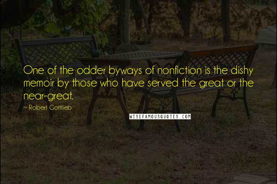 Robert Gottlieb Quotes: One of the odder byways of nonfiction is the dishy memoir by those who have served the great or the near-great.
