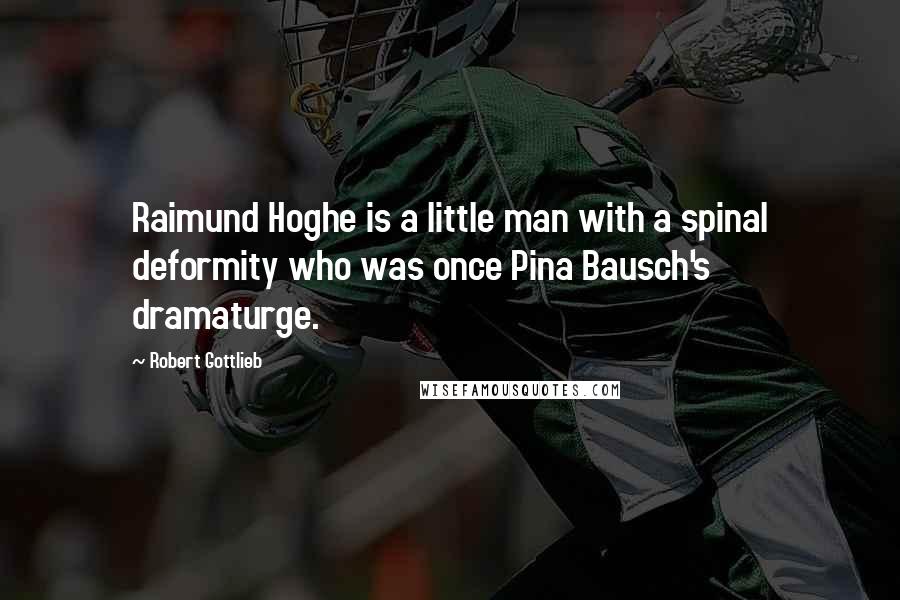 Robert Gottlieb Quotes: Raimund Hoghe is a little man with a spinal deformity who was once Pina Bausch's dramaturge.