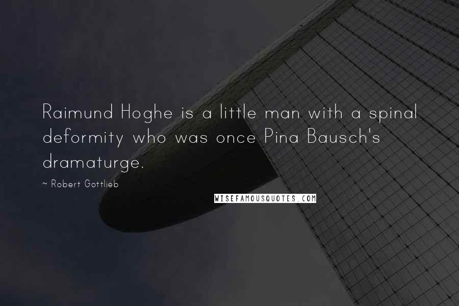 Robert Gottlieb Quotes: Raimund Hoghe is a little man with a spinal deformity who was once Pina Bausch's dramaturge.