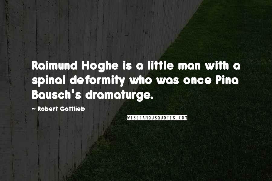 Robert Gottlieb Quotes: Raimund Hoghe is a little man with a spinal deformity who was once Pina Bausch's dramaturge.