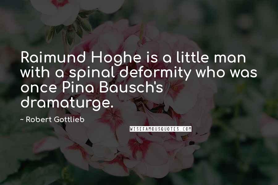 Robert Gottlieb Quotes: Raimund Hoghe is a little man with a spinal deformity who was once Pina Bausch's dramaturge.