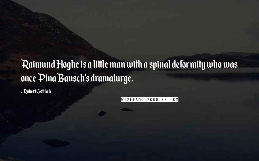 Robert Gottlieb Quotes: Raimund Hoghe is a little man with a spinal deformity who was once Pina Bausch's dramaturge.
