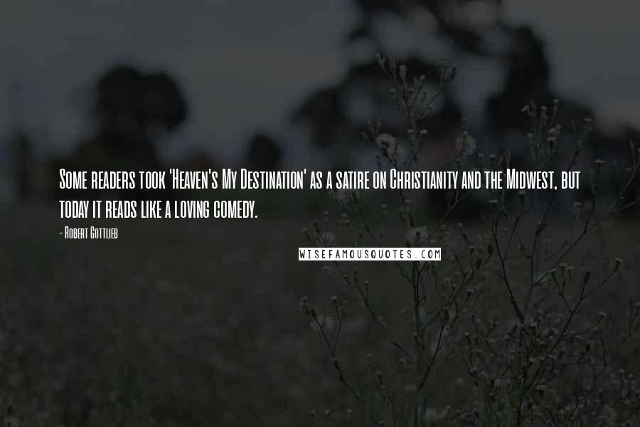 Robert Gottlieb Quotes: Some readers took 'Heaven's My Destination' as a satire on Christianity and the Midwest, but today it reads like a loving comedy.