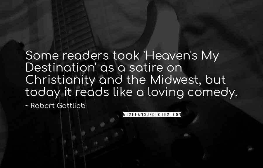 Robert Gottlieb Quotes: Some readers took 'Heaven's My Destination' as a satire on Christianity and the Midwest, but today it reads like a loving comedy.